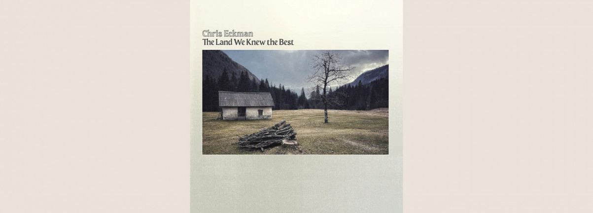 Chris Eckman: The Land We Knew the Best 