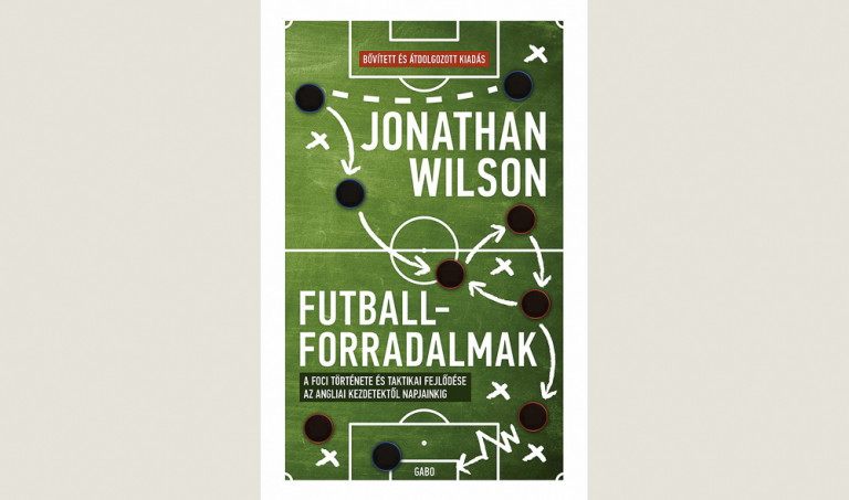 Jonathan Wilson: Futballforradalmak – A foci fejlődése és taktikai története az angliai kezdetektől napjainkig 