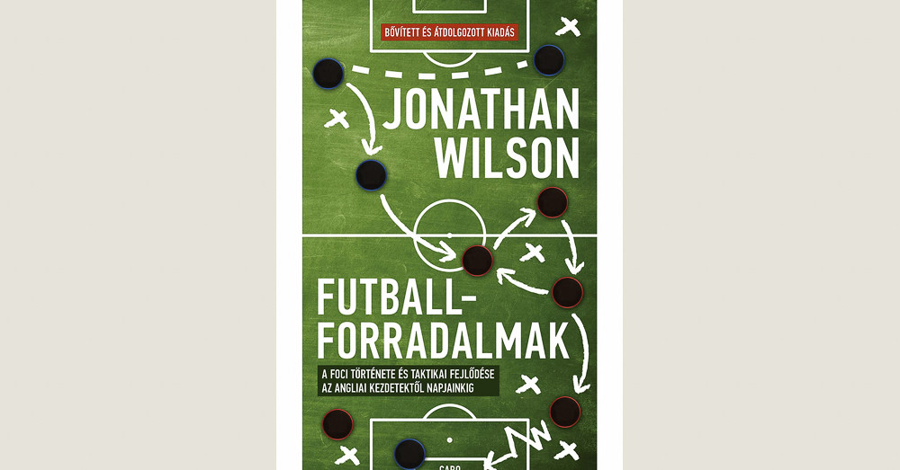 Jonathan Wilson: Futballforradalmak – A foci fejlődése és taktikai története az angliai kezdetektől napjainkig